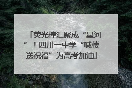 荧光棒汇聚成“星河”！四川一中学“喊楼送祝福”为高考加油