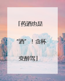 药酒也是 “酒”！贪杯变醉驾