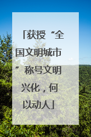 获授“全国文明城市”称号文明 兴化，何以动人
