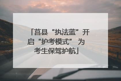 莒县“执法蓝”开启“护考模式” 为考生保驾护航