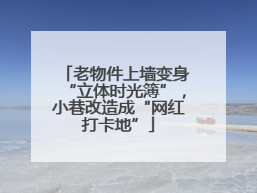 老物件上墙变身“立体时光簿”，小巷改造成“网红打卡地”