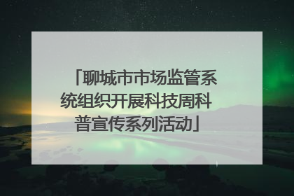 聊城市市场监管系统组织开展科技周科普宣传系列活动