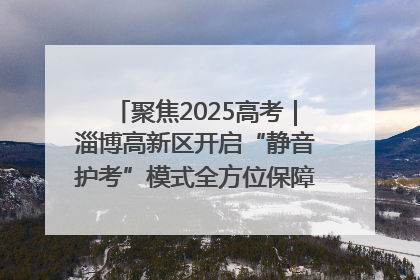 聚焦2025高考｜淄博高新区开启“静音护考”模式全方位保障高考环境整洁
