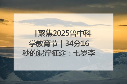聚焦2025鲁中科学教育节｜34分16秒的泥泞征途：七岁李昀松的“带泥勋章”