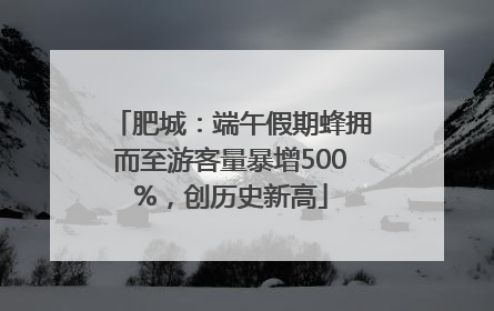 肥城：端午假期蜂拥而至游客量暴增500%，创历史新高