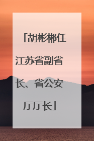 胡彬郴任江苏省副省长、省公安厅厅长