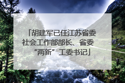 胡建军已任江苏省委社会工作部部长、省委“两新”工委书记