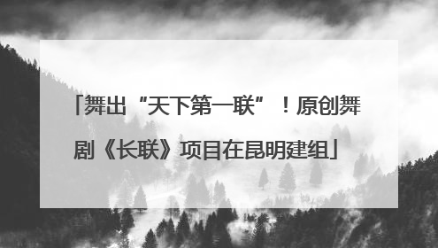 舞出“天下第一联”！原创舞剧《长联》项目在昆明建组