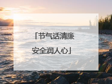节气话清廉 安全润人心