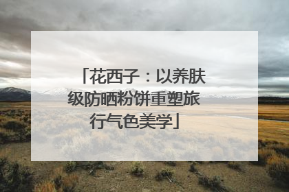 花西子：以养肤级防晒粉饼重塑旅行气色美学