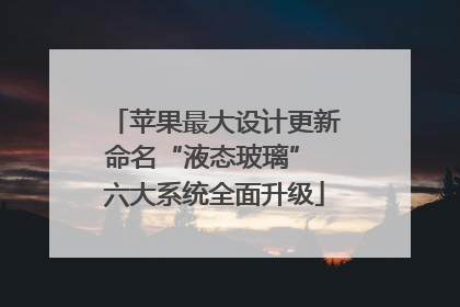 苹果最大设计更新命名“液态玻璃” 六大系统全面升级