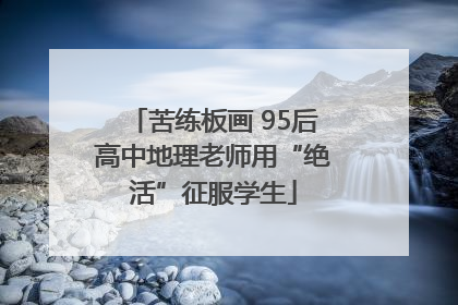 苦练板画 95后高中地理老师用“绝活”征服学生