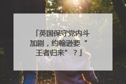 英国保守党内斗加剧，约翰逊要“王者归来”？