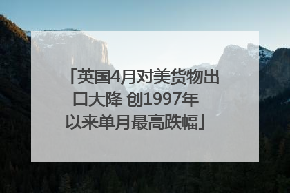 英国4月对美货物出口大降 创1997年以来单月最高跌幅