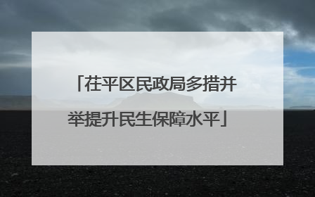 茌平区民政局多措并举提升民生保障水平