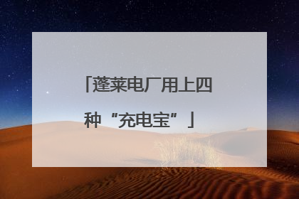 蓬莱电厂用上四种“充电宝”