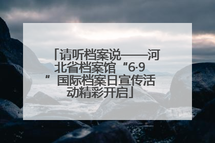 请听档案说——河北省档案馆“6·9”国际档案日宣传活动精彩开启