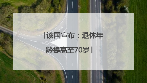 该国宣布：退休年龄提高至70岁