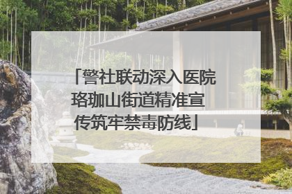警社联动深入医院 珞珈山街道精准宣传筑牢禁毒防线