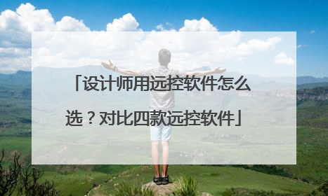 设计师用远控软件怎么选？对比四款远控软件