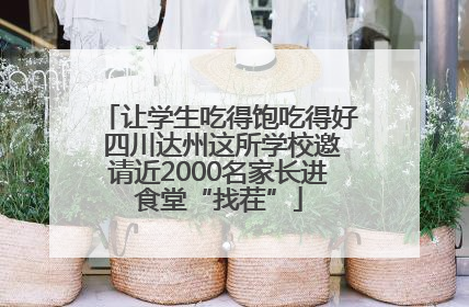 让学生吃得饱吃得好 四川达州这所学校邀请近2000名家长进食堂“找茬”
