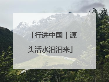 行进中国｜源头活水汩汩来