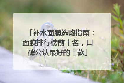 补水面膜选购指南：面膜排行榜前十名，口碑公认最好的十款