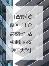 西安市莲湖区“千企高校行”活动走进西安理工大学