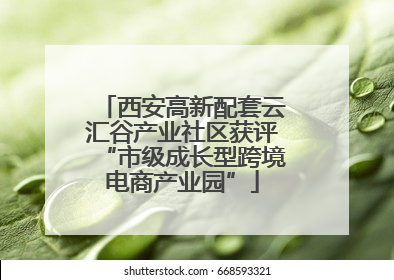 西安高新配套云汇谷产业社区获评“市级成长型跨境电商产业园”