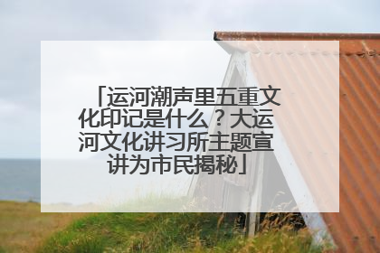 运河潮声里五重文化印记是什么？大运河文化讲习所主题宣讲为市民揭秘