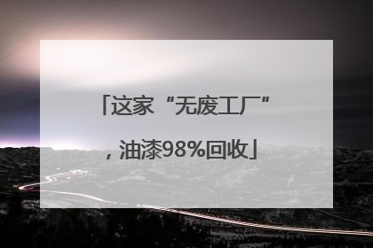 这家“无废工厂”，油漆98%回收