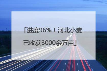进度96%！河北小麦已收获3000余万亩