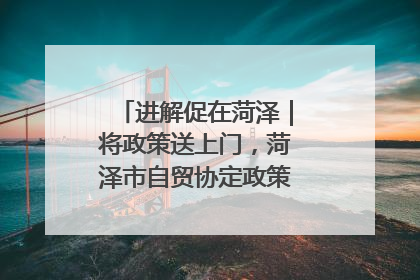 进解促在菏泽｜将政策送上门，菏泽市自贸协定政策专题宣讲会召开