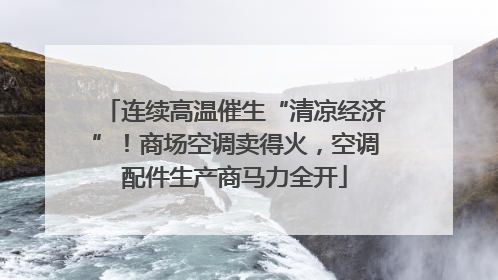 连续高温催生“清凉经济”！商场空调卖得火，空调配件生产商马力全开