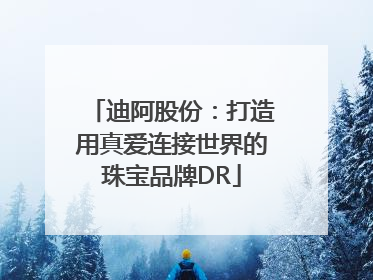 迪阿股份：打造用真爱连接世界的珠宝品牌DR