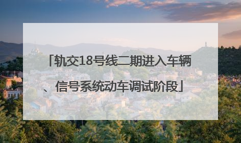 轨交18号线二期进入车辆、信号系统动车调试阶段
