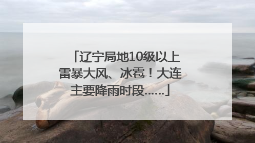辽宁局地10级以上雷暴大风、冰雹！大连主要降雨时段……