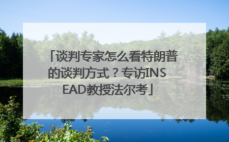 谈判专家怎么看特朗普的谈判方式？专访INSEAD教授法尔考