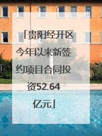 贵阳经开区今年以来新签约项目合同投资52.64亿元