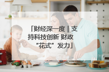 财经深一度｜支持科技创新 财政“花式”发力