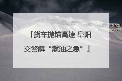 货车抛锚高速 阜阳交警解“燃油之急”