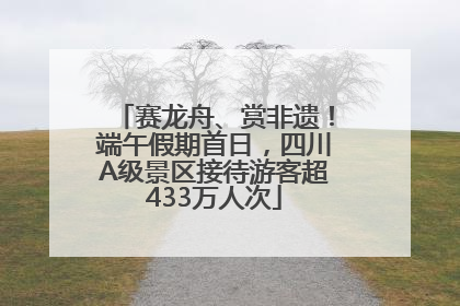 赛龙舟、赏非遗！端午假期首日，四川A级景区接待游客超433万人次