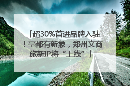 超30%首进品牌入驻！亳都有新象，郑州文商旅新IP将“上线”