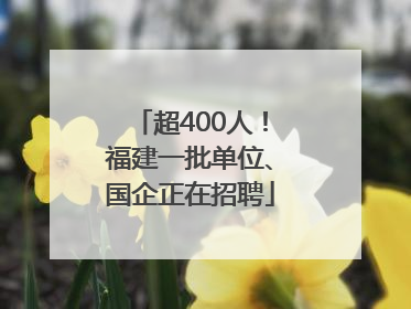 超400人！福建一批单位、国企正在招聘