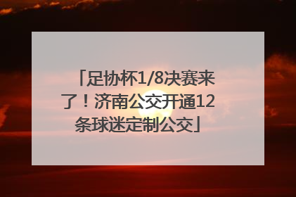 足协杯1/8决赛来了！济南公交开通12条球迷定制公交