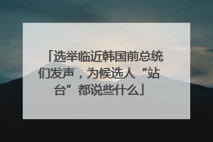 选举临近韩国前总统们发声，为候选人“站台”都说些什么