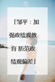 邹平：加强政绩观教育 防范政绩观偏差