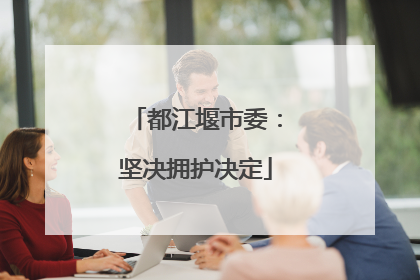都江堰市委：坚决拥护决定