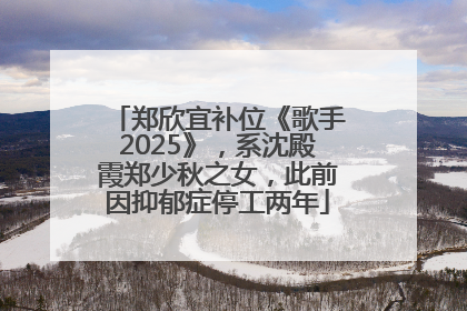 郑欣宜补位《歌手2025》，系沈殿霞郑少秋之女，此前因抑郁症停工两年