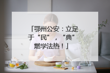 鄂州公安：立足于“民”，“典”燃学法热！